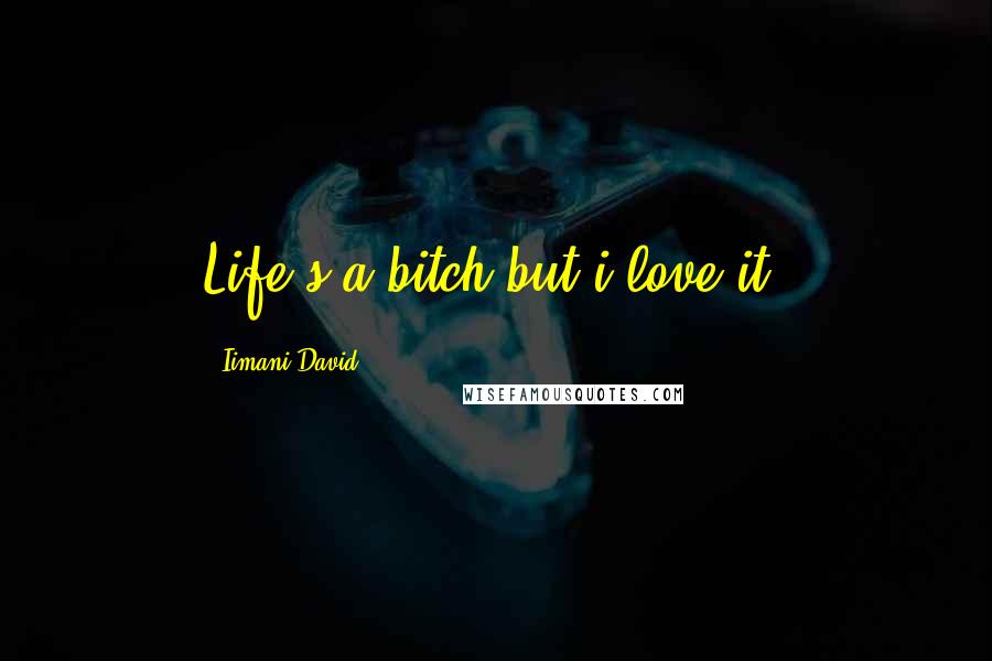 Iimani David quotes: Life's a bitch but i love it.