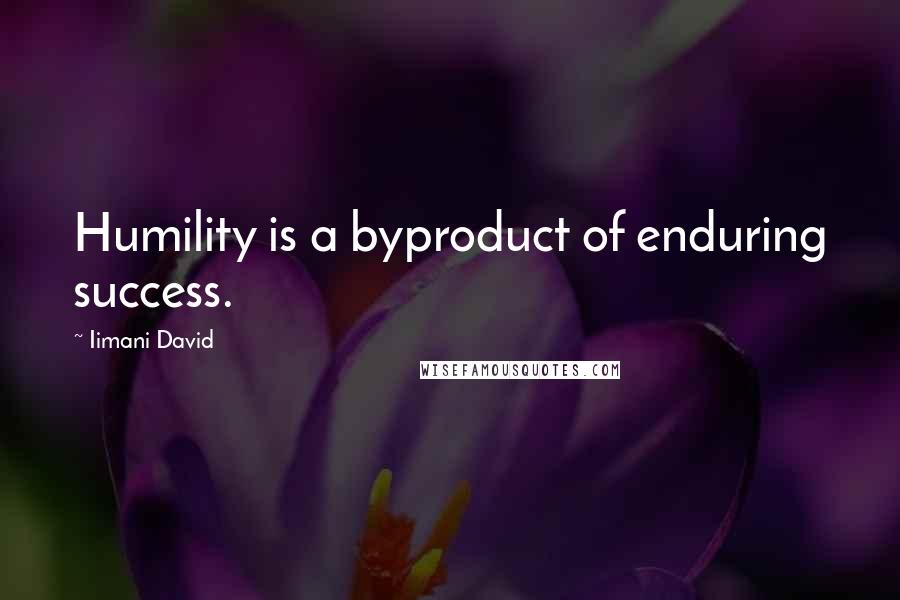 Iimani David quotes: Humility is a byproduct of enduring success.