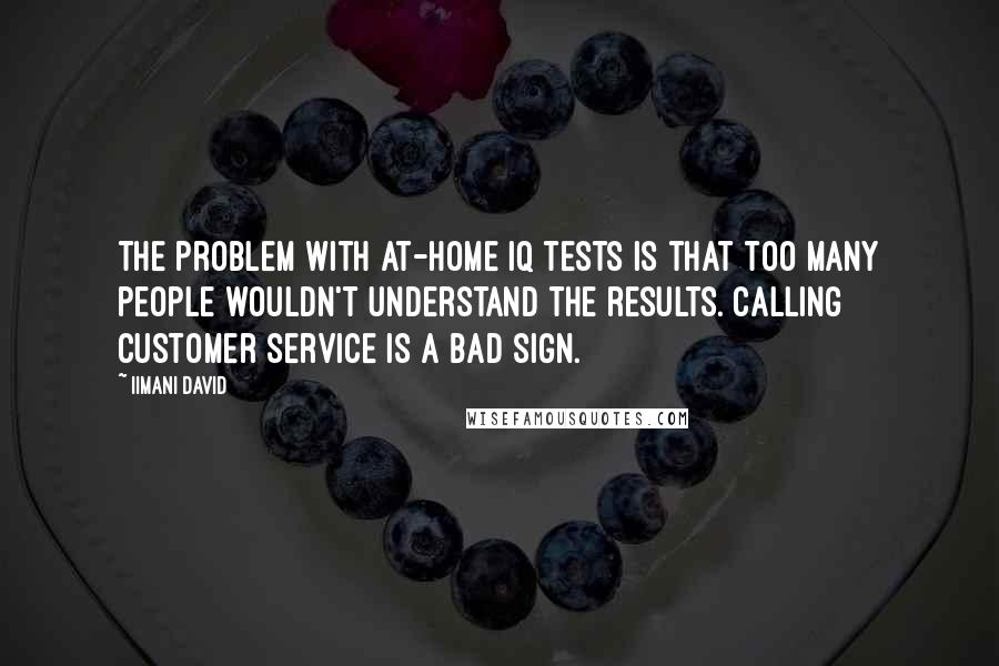 Iimani David quotes: The problem with at-home IQ tests is that too many people wouldn't understand the results. Calling customer service is a bad sign.