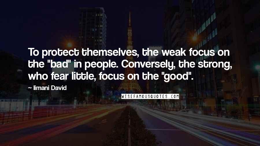 Iimani David quotes: To protect themselves, the weak focus on the "bad" in people. Conversely, the strong, who fear little, focus on the "good".