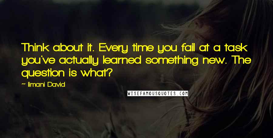 Iimani David quotes: Think about it. Every time you fail at a task you've actually learned something new. The question is what?