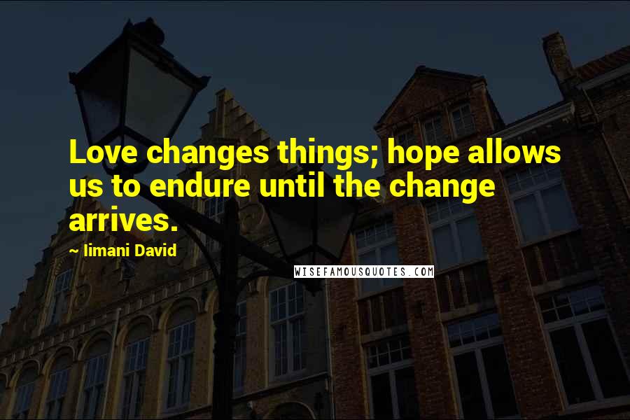 Iimani David quotes: Love changes things; hope allows us to endure until the change arrives.