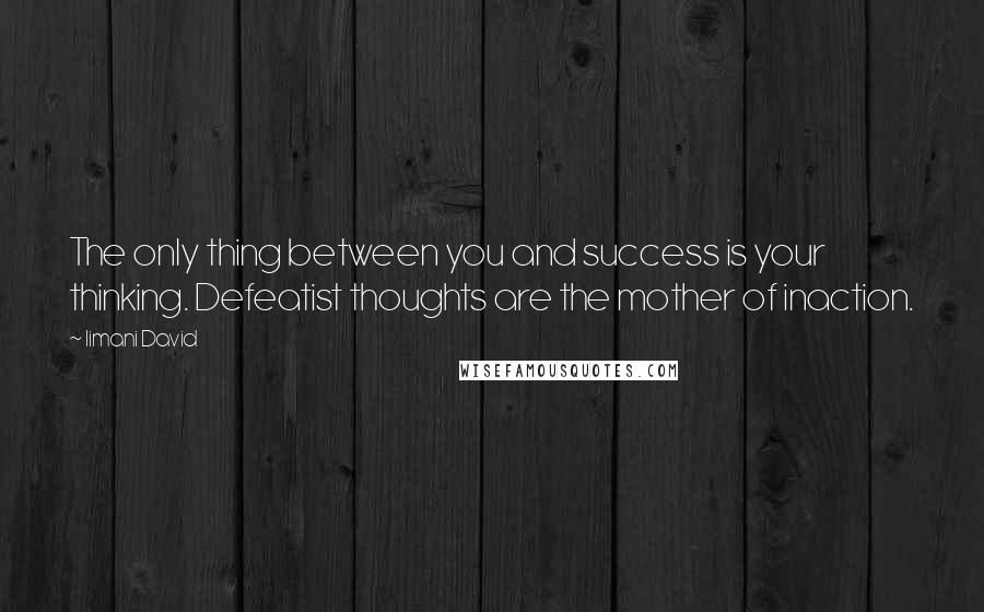 Iimani David quotes: The only thing between you and success is your thinking. Defeatist thoughts are the mother of inaction.