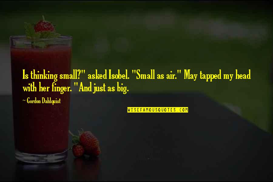 Iimidr Quotes By Gordon Dahlquist: Is thinking small?" asked Isobel. "Small as air." Iimidr Quotes By Gordon Dahlquist: Is thinking small?" asked Isobel. "Small as air."