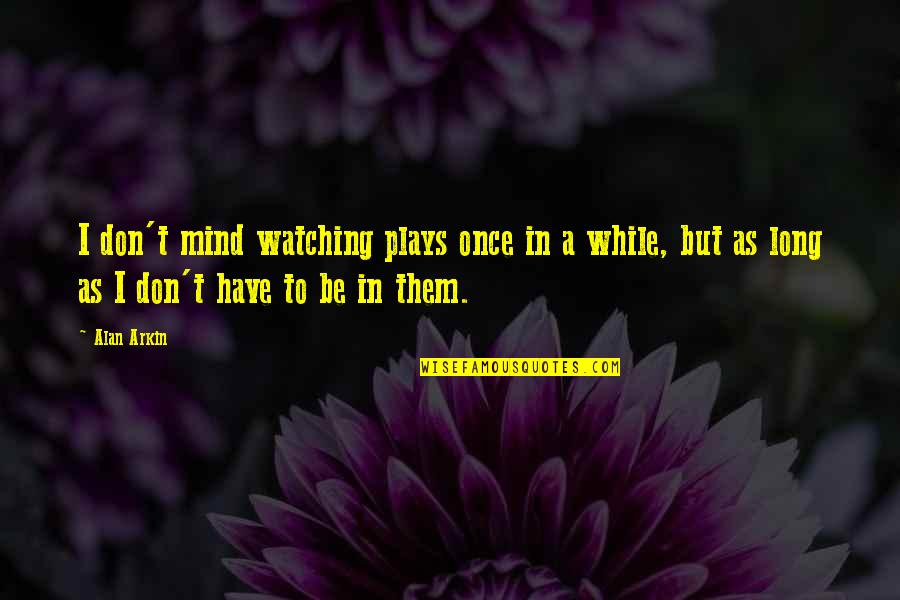Iinsectos Quotes By Alan Arkin: I don't mind watching plays once in a Iinsectos Quotes By Alan Arkin: I don't mind watching plays once in a