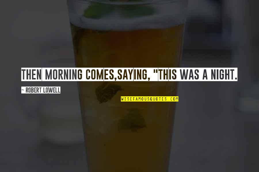 Iinsectos Quotes By Robert Lowell: Then morning comes,saying, "This was a night. Iinsectos Quotes By Robert Lowell: Then morning comes,saying, "This was a night.