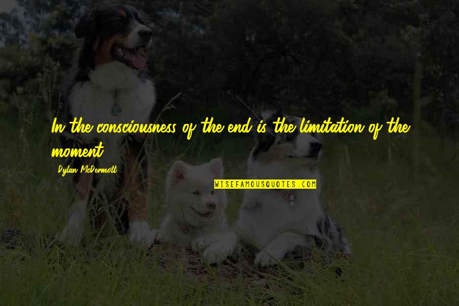 Iinspirational Quotes By Dylan McDermott: In the consciousness of the end is the Iinspirational Quotes By Dylan McDermott: In the consciousness of the end is the