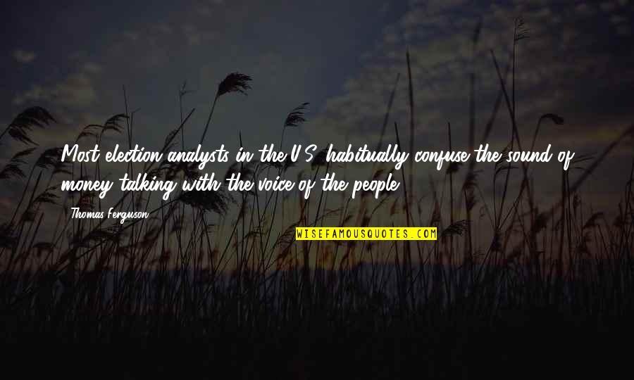 Iir Quotes By Thomas Ferguson: Most election analysts in the U.S. habitually confuse Iir Quotes By Thomas Ferguson: Most election analysts in the U.S. habitually confuse
