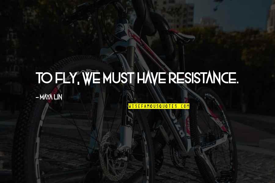 Iirin Quotes By Maya Lin: To fly, we must have resistance.