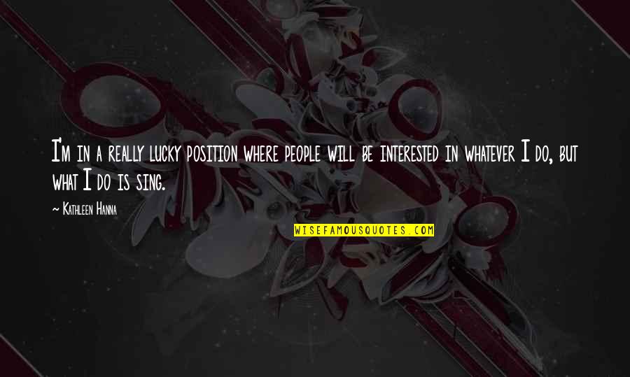 Iits Quotes By Kathleen Hanna: I'm in a really lucky position where people