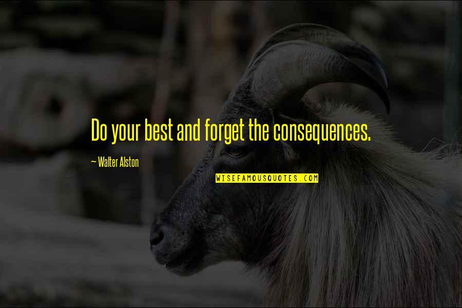 Ij Good Quotes By Walter Alston: Do your best and forget the consequences.