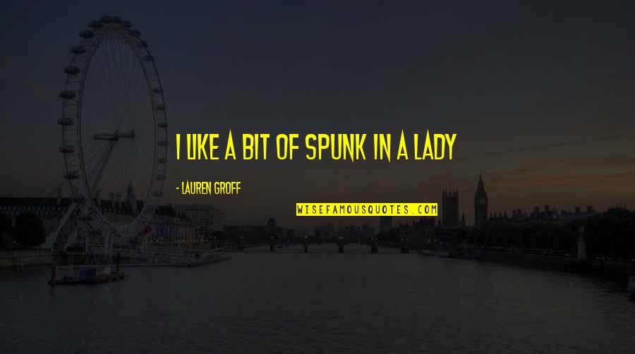 Ijair Quotes By Lauren Groff: I like a bit of spunk in a Ijair Quotes By Lauren Groff: I like a bit of spunk in a
