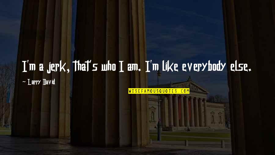 Ijdele Hoop Quotes By Larry David: I'm a jerk, that's who I am. I'm Ijdele Hoop Quotes By Larry David: I'm a jerk, that's who I am. I'm