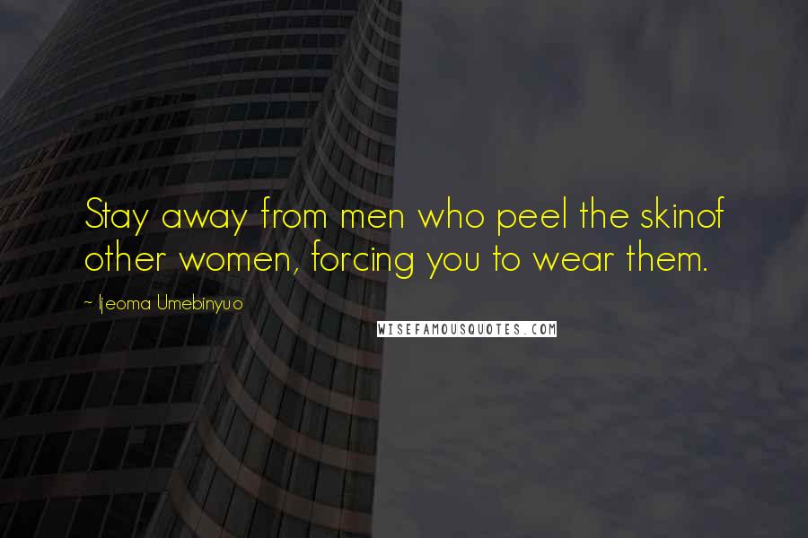 Ijeoma Umebinyuo quotes: Stay away from men who peel the skinof other women, forcing you to wear them.