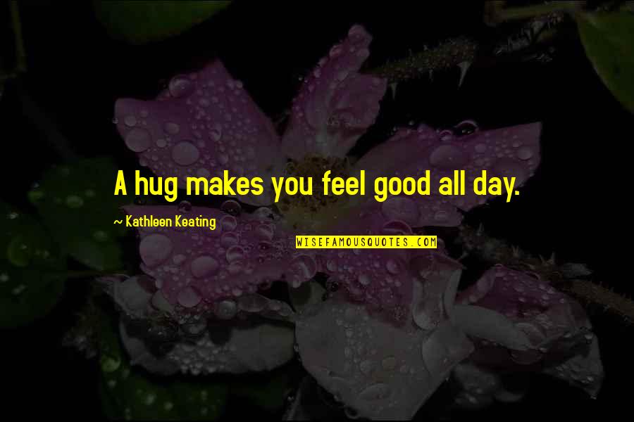 Ijet Quotes By Kathleen Keating: A hug makes you feel good all day. Ijet Quotes By Kathleen Keating: A hug makes you feel good all day.