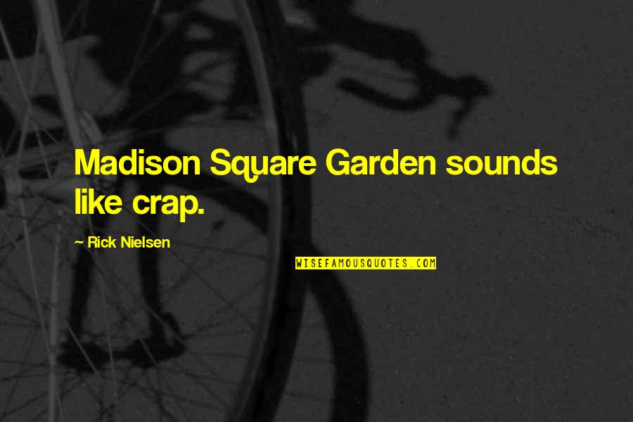 Ijet Quotes By Rick Nielsen: Madison Square Garden sounds like crap. Ijet Quotes By Rick Nielsen: Madison Square Garden sounds like crap.