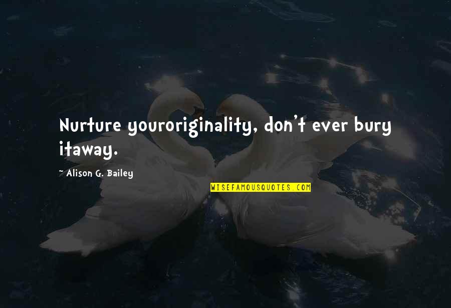 Iji Scrambler Quotes By Alison G. Bailey: Nurture youroriginality, don't ever bury itaway. Iji Scrambler Quotes By Alison G. Bailey: Nurture youroriginality, don't ever bury itaway.