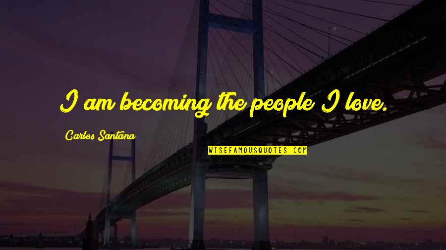 Ijime Quotes By Carlos Santana: I am becoming the people I love. Ijime Quotes By Carlos Santana: I am becoming the people I love.