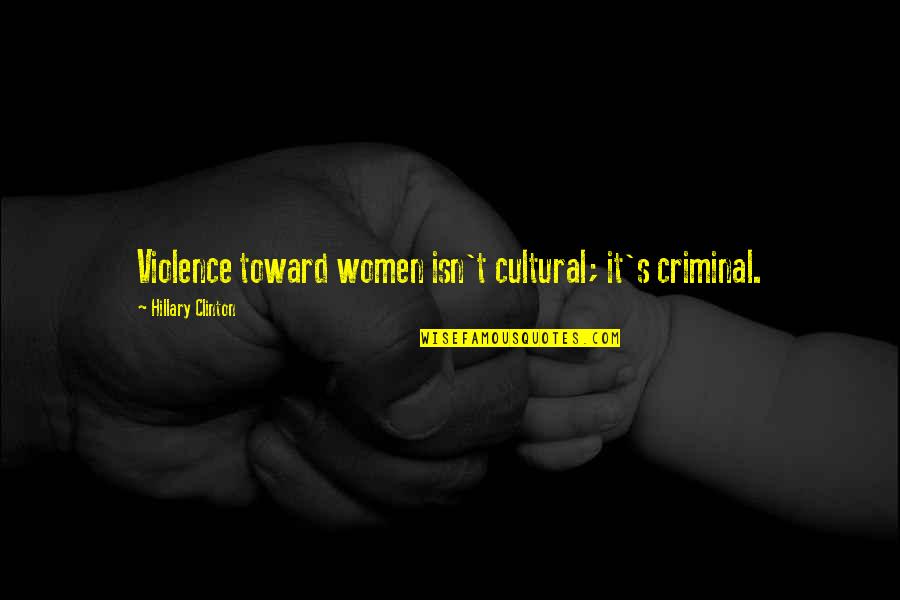 Ijsbrand Chardon Quotes By Hillary Clinton: Violence toward women isn't cultural; it's criminal. Ijsbrand Chardon Quotes By Hillary Clinton: Violence toward women isn't cultural; it's criminal.