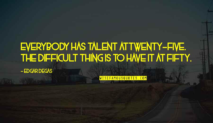 Ijustine Quotes By Edgar Degas: Everybody has talent attwenty-five. The difficult thing is