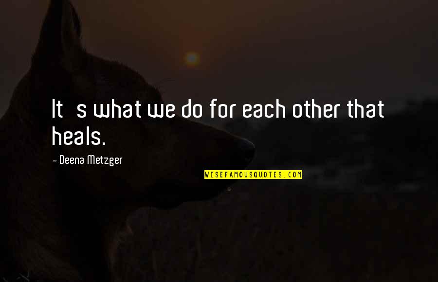 Ik Ben Er Voor Je Quotes By Deena Metzger: It's what we do for each other that