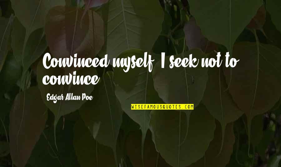 Ik Hou Van Jou Quotes By Edgar Allan Poe: Convinced myself, I seek not to convince.