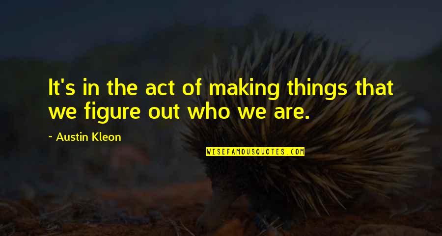 Ik Mis Je Quotes By Austin Kleon: It's in the act of making things that