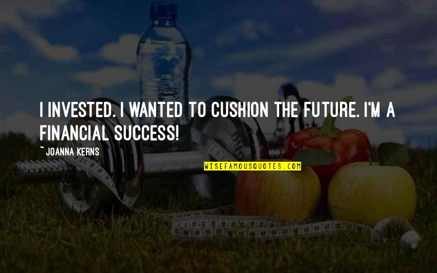 Ik Ook Van Jou Quotes By Joanna Kerns: I invested. I wanted to cushion the future.