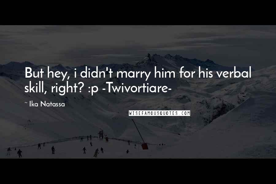 Ika Natassa quotes: But hey, i didn't marry him for his verbal skill, right? :p -Twivortiare-