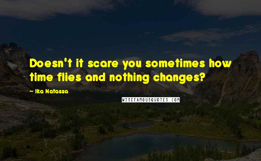 Ika Natassa quotes: Doesn't it scare you sometimes how time flies and nothing changes?