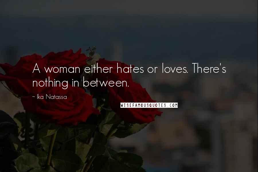 Ika Natassa quotes: A woman either hates or loves. There's nothing in between.