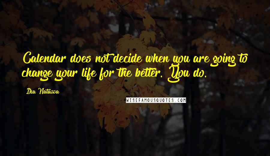 Ika Natassa quotes: Calendar does not decide when you are going to change your life for the better. You do.