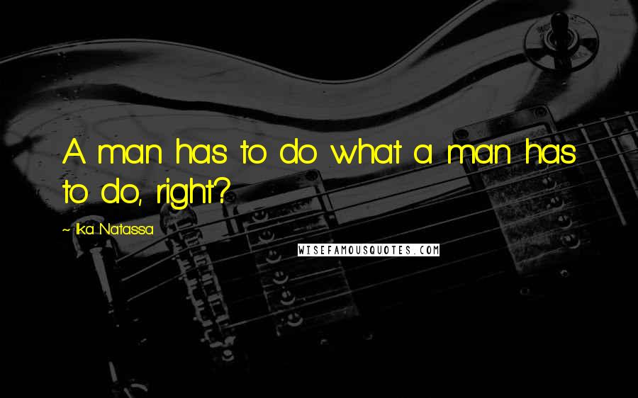 Ika Natassa quotes: A man has to do what a man has to do, right?