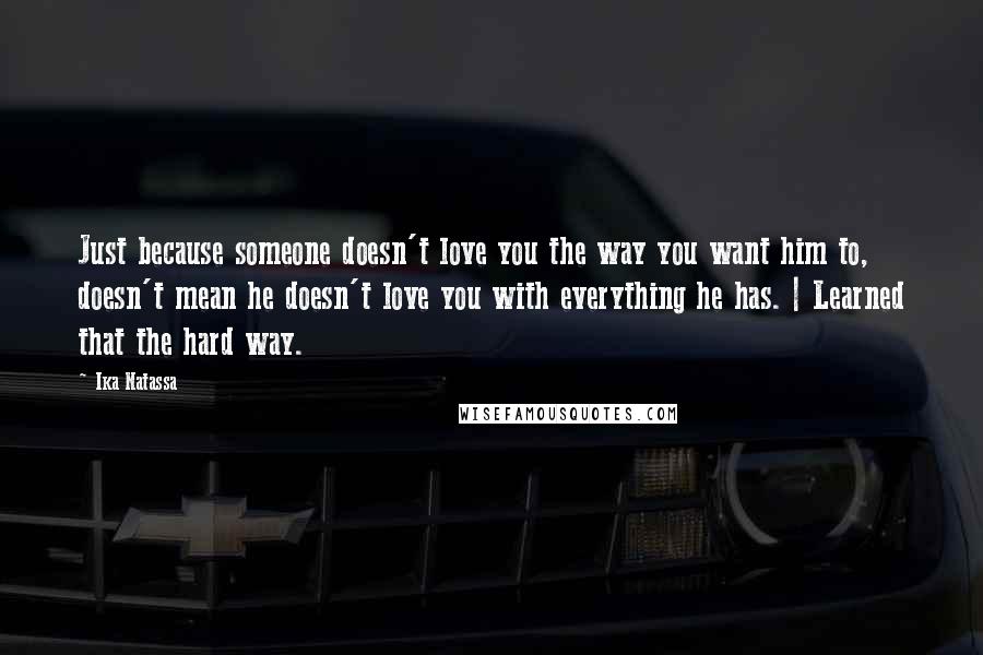 Ika Natassa quotes: Just because someone doesn't love you the way you want him to, doesn't mean he doesn't love you with everything he has. | Learned that the hard way.