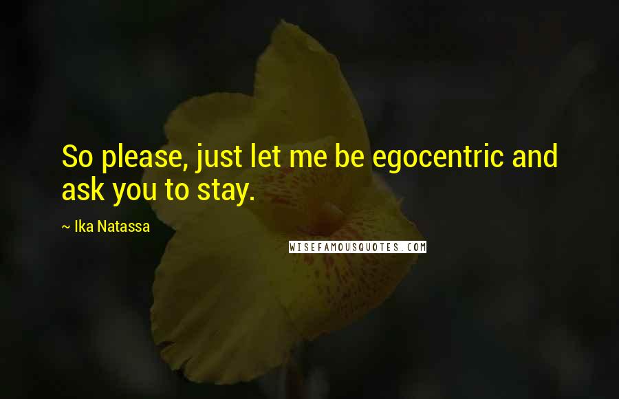 Ika Natassa quotes: So please, just let me be egocentric and ask you to stay.