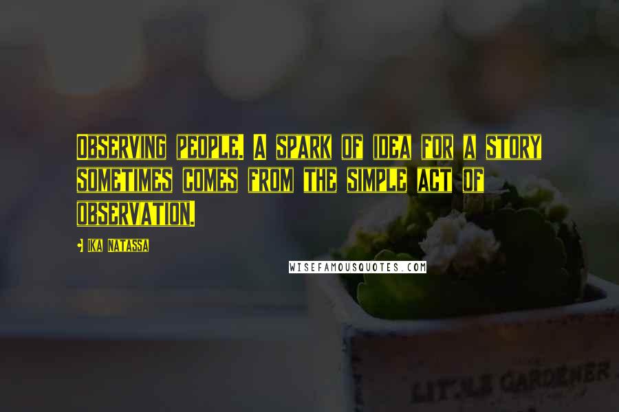 Ika Natassa quotes: Observing people. A spark of idea for a story sometimes comes from the simple act of observation.