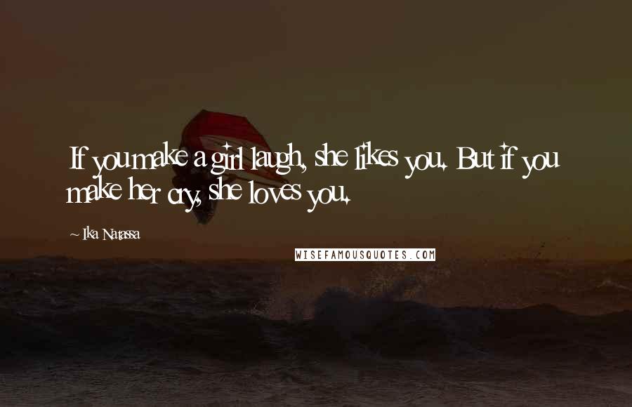 Ika Natassa quotes: If you make a girl laugh, she likes you. But if you make her cry, she loves you.