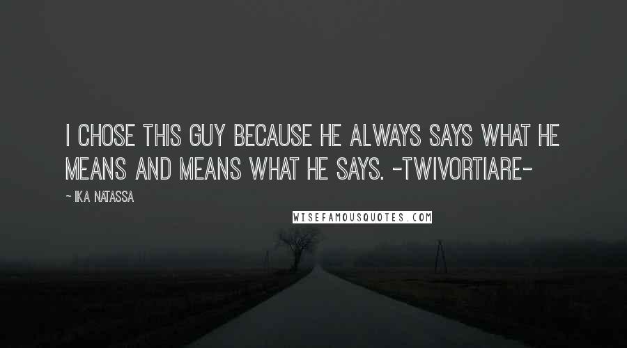 Ika Natassa quotes: I chose this guy because he always says what he means and means what he says. -Twivortiare-