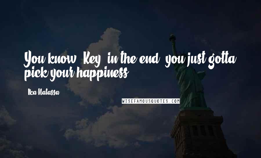 Ika Natassa quotes: You know, Key, in the end, you just gotta pick your happiness.
