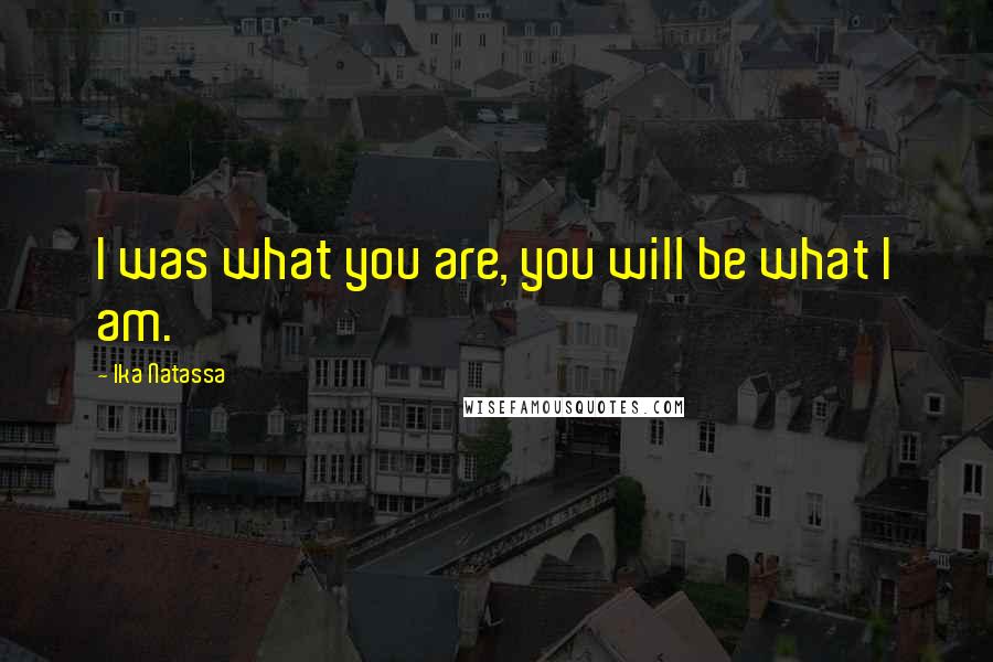 Ika Natassa quotes: I was what you are, you will be what I am.