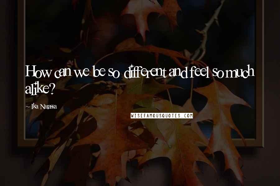 Ika Natassa quotes: How can we be so different and feel so much alike?