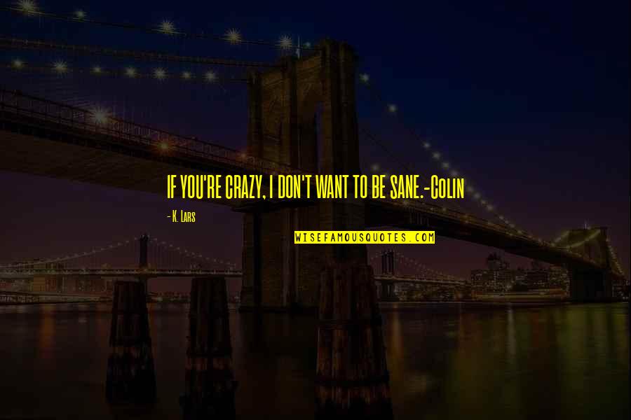 Ikada Bakery Quotes By K. Lars: IF YOU'RE CRAZY, I DON'T WANT TO BE