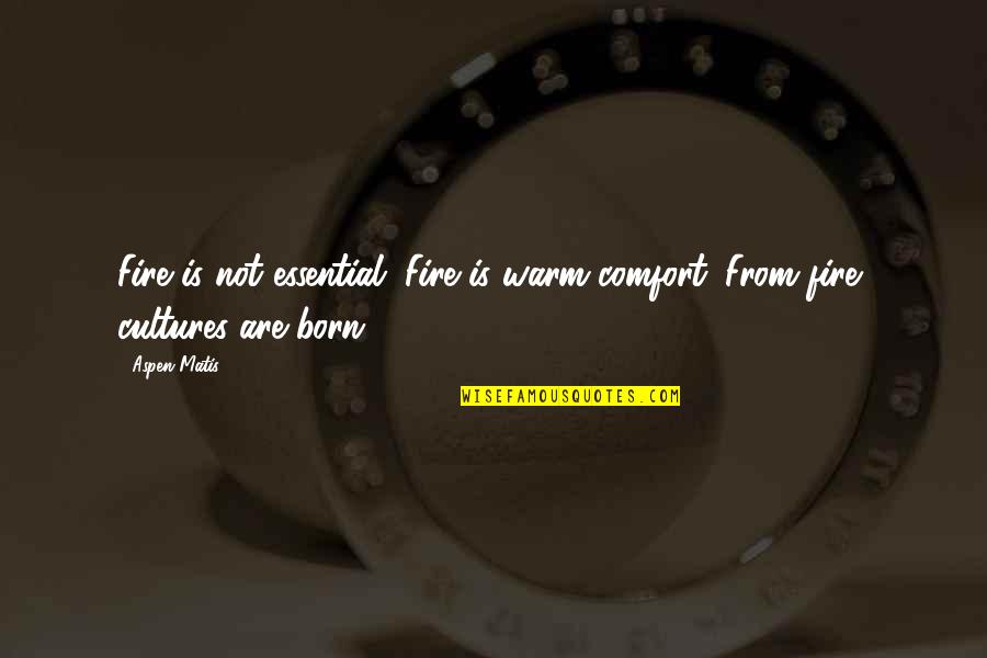 Ikall Quotes By Aspen Matis: Fire is not essential. Fire is warm comfort.