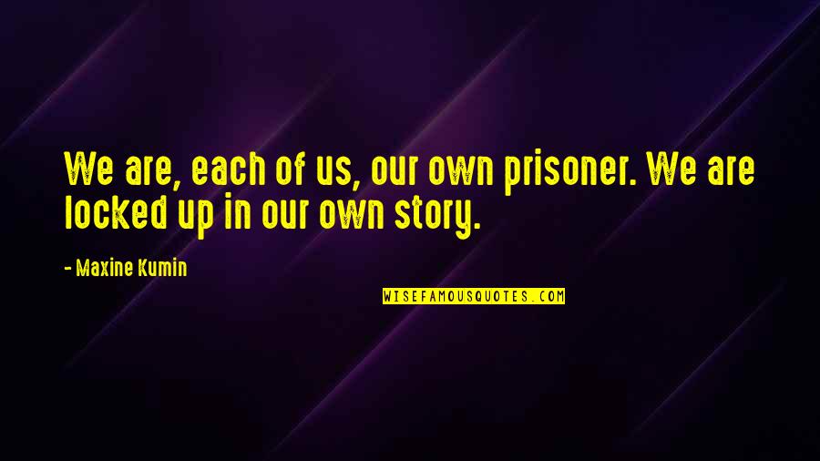Ikani Sabc1 Quotes By Maxine Kumin: We are, each of us, our own prisoner.