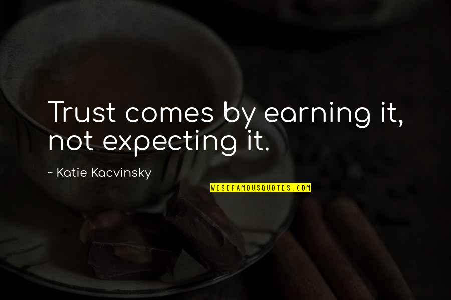 Ikarian Quotes By Katie Kacvinsky: Trust comes by earning it, not expecting it.