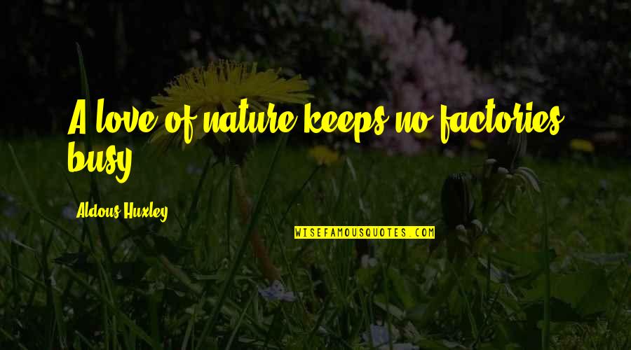 Ikaros Baltimore Quotes By Aldous Huxley: A love of nature keeps no factories busy. Ikaros Baltimore Quotes By Aldous Huxley: A love of nature keeps no factories busy.
