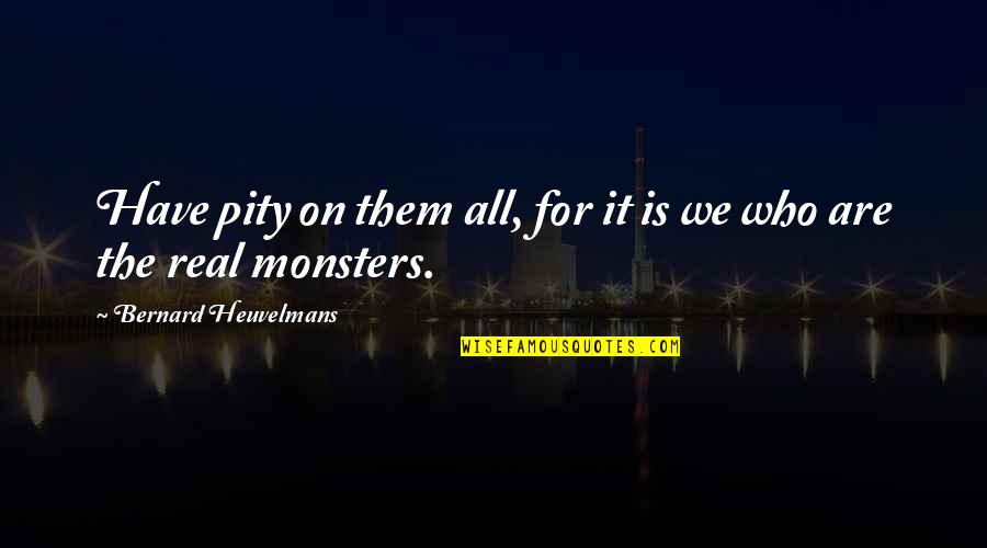 Ikaros Foods Quotes By Bernard Heuvelmans: Have pity on them all, for it is Ikaros Foods Quotes By Bernard Heuvelmans: Have pity on them all, for it is