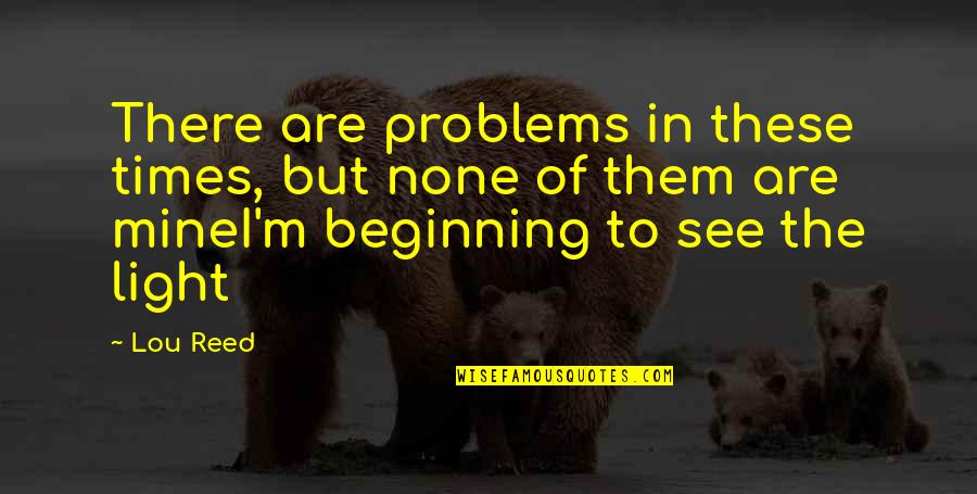 Ikaw Ang Mundo Ko Quotes By Lou Reed: There are problems in these times, but none Ikaw Ang Mundo Ko Quotes By Lou Reed: There are problems in these times, but none