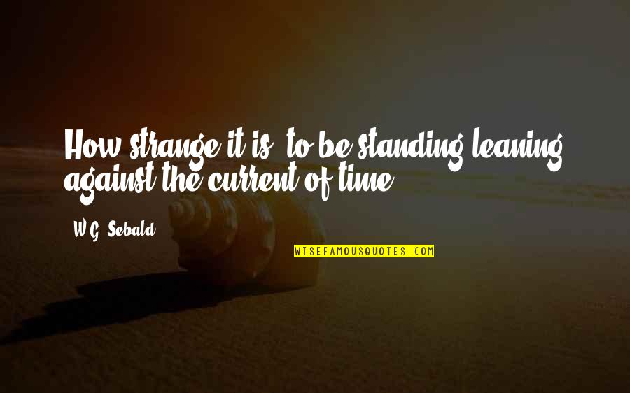 Ikaw Na Talaga Quotes By W.G. Sebald: How strange it is, to be standing leaning