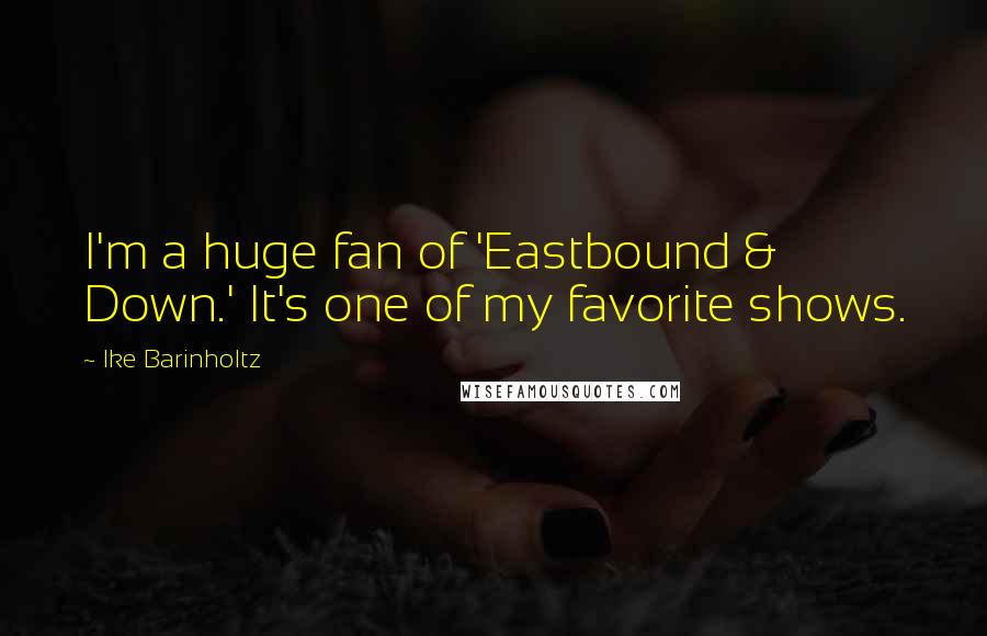 Ike Barinholtz quotes: I'm a huge fan of 'Eastbound & Down.' It's one of my favorite shows.